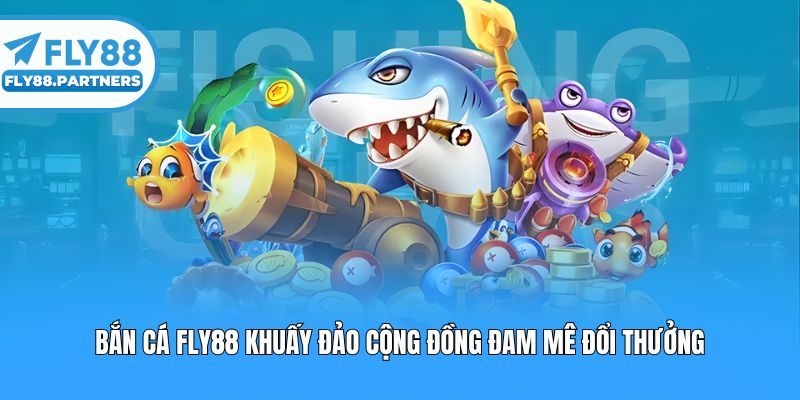 Bắn cá Fly88 khuấy đảo cộng đồng đam mê đổi thưởng