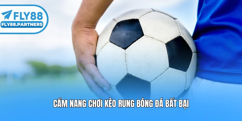 Cẩm nang chơi kèo rung bóng đá bất bại
