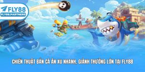 Chiến Thuật Bắn Cá Ăn Xu Nhanh, Giành Thưởng Lớn Tại Fly88