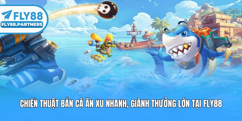 Chiến Thuật Bắn Cá Ăn Xu Nhanh, Giành Thưởng Lớn Tại Fly88