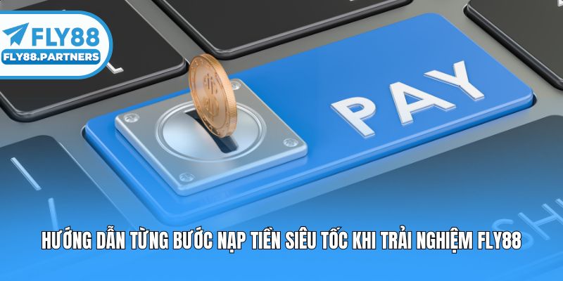 Hướng dẫn từng bước nạp tiền siêu tốc khi trải nghiệm fly88
