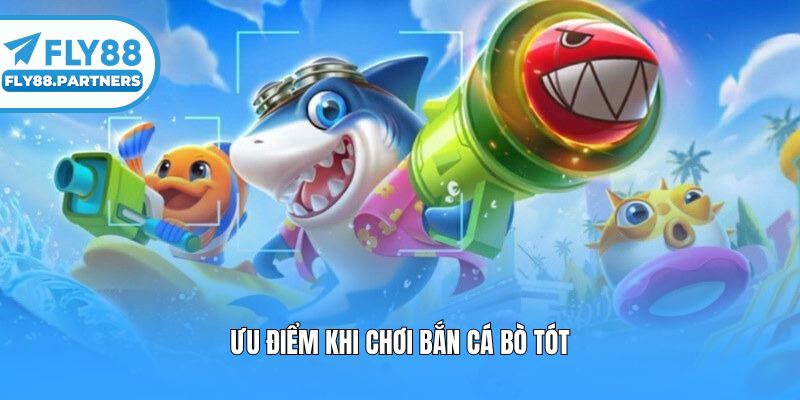 Ưu điểm khi chơi bắn cá bò tót